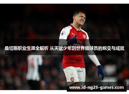 桑切斯职业生涯全解析 从天赋少年到世界级球员的蜕变与成就 桑切斯职业生涯全解析 从天赋少年到世界级球员的蜕变与成就