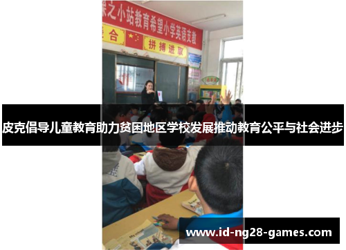 皮克倡导儿童教育助力贫困地区学校发展推动教育公平与社会进步 皮克倡导儿童教育助力贫困地区学校发展推动教育公平与社会进步