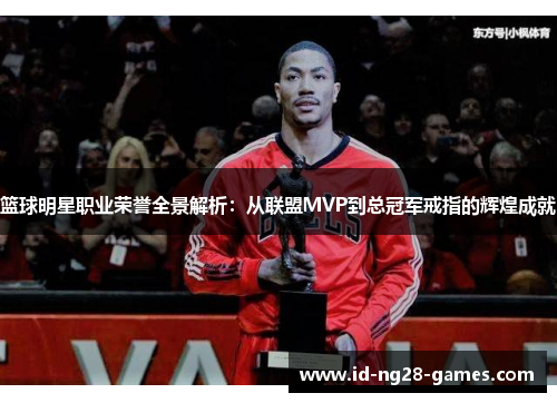 篮球明星职业荣誉全景解析:从联盟MVP到总冠军戒指的辉煌成就 篮球明星职业荣誉全景解析:从联盟MVP到总冠军戒指的辉煌成就