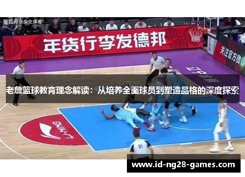 老詹篮球教育理念解读:从培养全面球员到塑造品格的深度探索 老詹篮球教育理念解读:从培养全面球员到塑造品格的深度探索