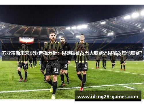 苏亚雷斯未来职业选择分析：是继续征战五大联赛还是挑战其他联赛？