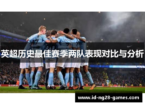 英超历史最佳赛季两队表现对比与分析 英超历史最佳赛季两队表现对比与分析