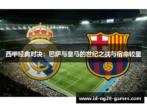 西甲经典对决：巴萨与皇马的世纪之战与宿命较量