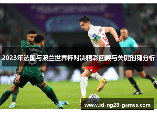 2023年法国与波兰世界杯对决精彩回顾与关键时刻分析