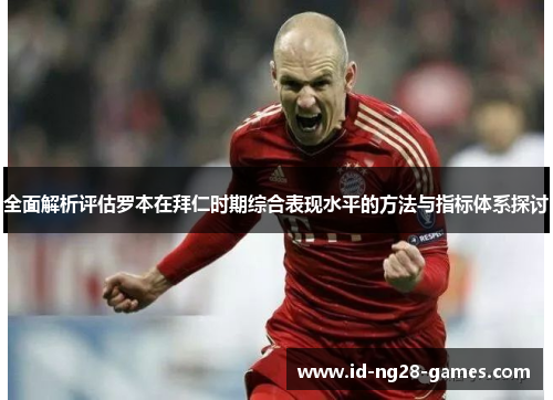 全面解析评估罗本在拜仁时期综合表现水平的方法与指标体系探讨