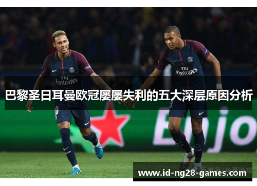 巴黎圣日耳曼欧冠屡屡失利的五大深层原因分析