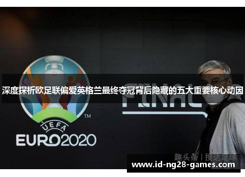 深度探析欧足联偏爱英格兰最终夺冠背后隐藏的五大重要核心动因 深度探析欧足联偏爱英格兰最终夺冠背后隐藏的五大重要核心动因