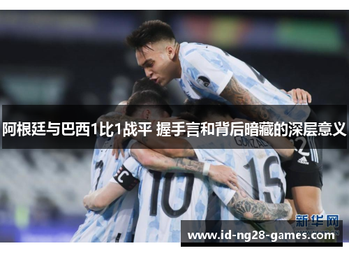 阿根廷与巴西1比1战平 握手言和背后暗藏的深层意义