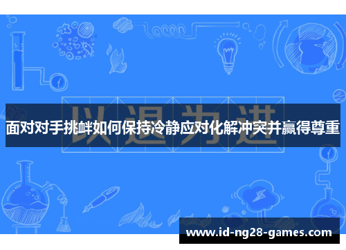 面对对手挑衅如何保持冷静应对化解冲突并赢得尊重 面对对手挑衅如何保持冷静应对化解冲突并赢得尊重