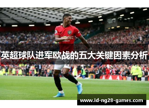 英超球队进军欧战的五大关键因素分析 英超球队进军欧战的五大关键因素分析