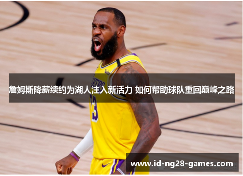 詹姆斯降薪续约为湖人注入新活力 如何帮助球队重回巅峰之路 詹姆斯降薪续约为湖人注入新活力 如何帮助球队重回巅峰之路
